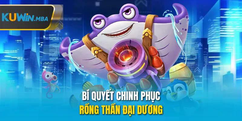Bí quyết chinh phục rồng thần đại dương