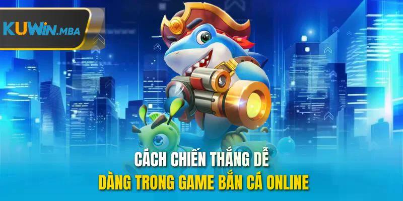 Cách chiến thắng dễ dàng trong game bắn cá online