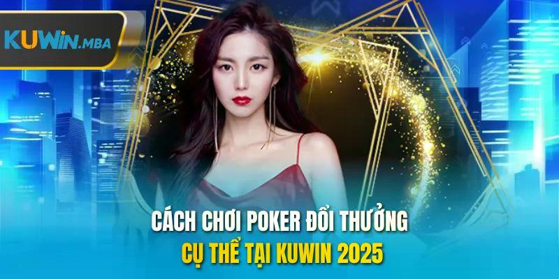 Cách chơi poker đổi thưởng cụ thể tại kuwin 2025
